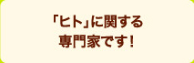 「ヒト」に関する専門家です！
